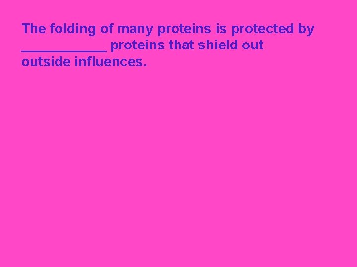 The folding of many proteins is protected by ______ proteins that shield outside influences.