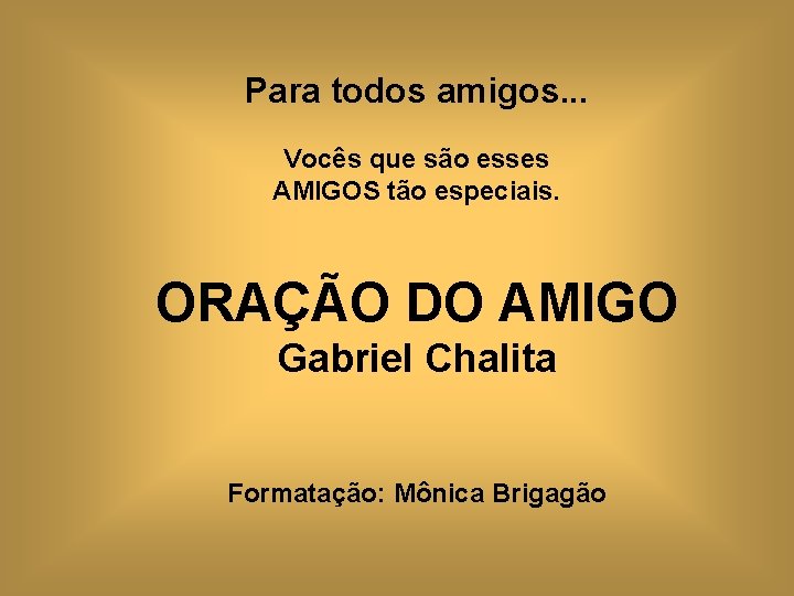 Para todos amigos. . . Vocês que são esses AMIGOS tão especiais. ORAÇÃO DO