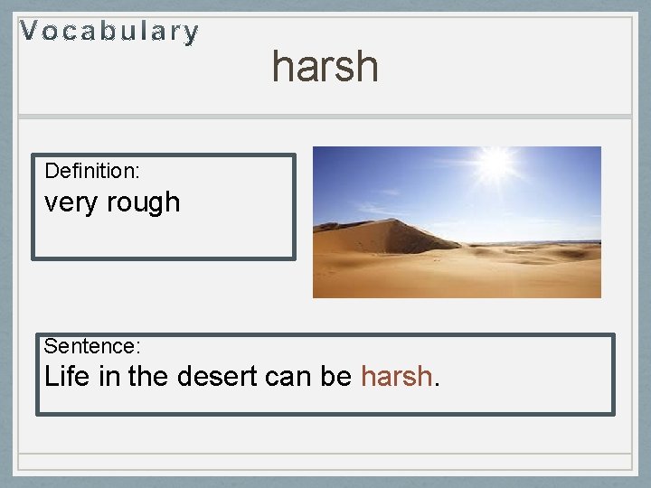 harsh Definition: very rough Sentence: Life in the desert can be harsh. 