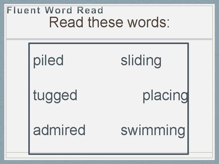 Read these words: piled tugged admired sliding placing swimming 