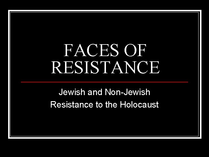 FACES OF RESISTANCE Jewish and Non-Jewish Resistance to the Holocaust 