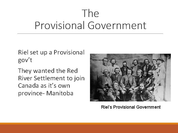 The Provisional Government Riel set up a Provisional gov’t They wanted the Red River