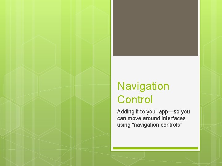 Navigation Control Adding it to your app—so you can move around interfaces using “navigation