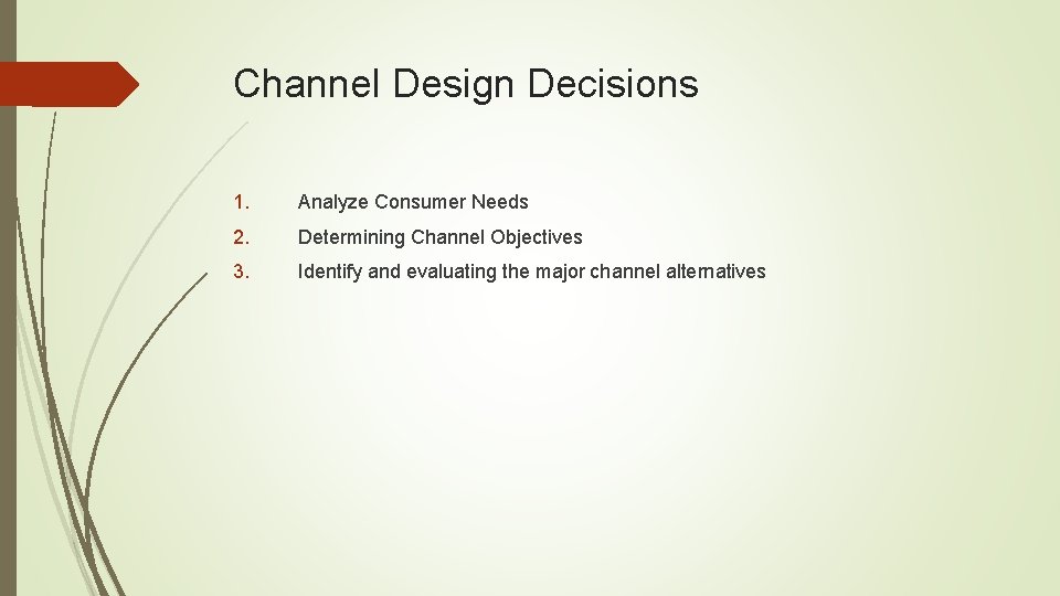 Channel Design Decisions 1. Analyze Consumer Needs 2. Determining Channel Objectives 3. Identify and