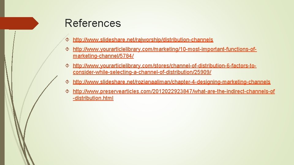 References http: //www. slideshare. net/rajworship/distribution-channels http: //www. yourarticlelibrary. com/marketing/10 -most-important-functions-ofmarketing-channel/5784/ http: //www. yourarticlelibrary. com/stores/channel-of-distribution-6