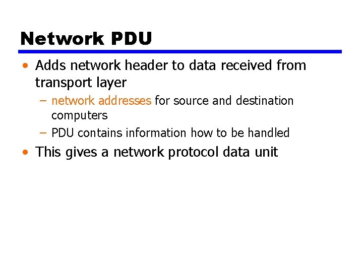 Network PDU • Adds network header to data received from transport layer – network