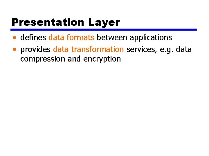 Presentation Layer • defines data formats between applications • provides data transformation services, e.