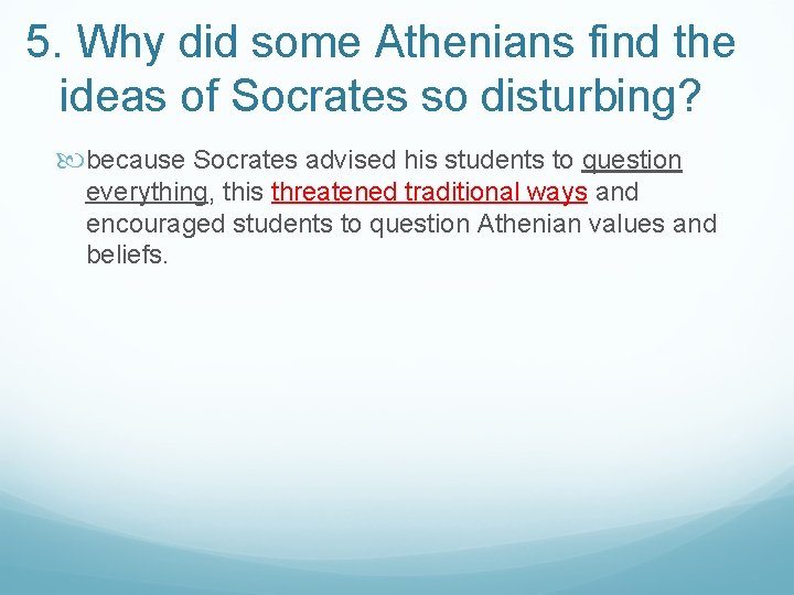 5. Why did some Athenians find the ideas of Socrates so disturbing? because Socrates