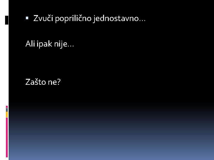  Zvuči poprilično jednostavno. . . Ali ipak nije. . . Zašto ne? 