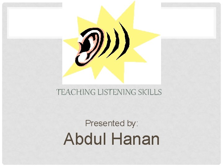 TEACHING LISTENING SKILLS Presented by: Abdul Hanan 