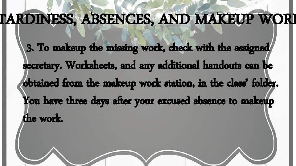 TARDINESS, ABSENCES, AND MAKEUP WORK 3. To makeup the missing work, check with the TARDINESS, ABSENCES, AND MAKEUP WORK 3. To makeup the missing work, check with the