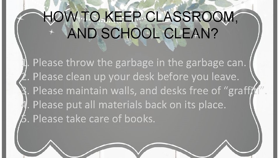 HOW TO KEEP CLASSROOM, AND SCHOOL CLEAN? 1. Please throw the garbage in the HOW TO KEEP CLASSROOM, AND SCHOOL CLEAN? 1. Please throw the garbage in the