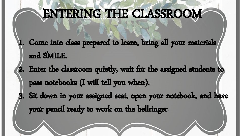 ENTERING THE CLASSROOM 1. Come into class prepared to learn, bring all your materials ENTERING THE CLASSROOM 1. Come into class prepared to learn, bring all your materials
