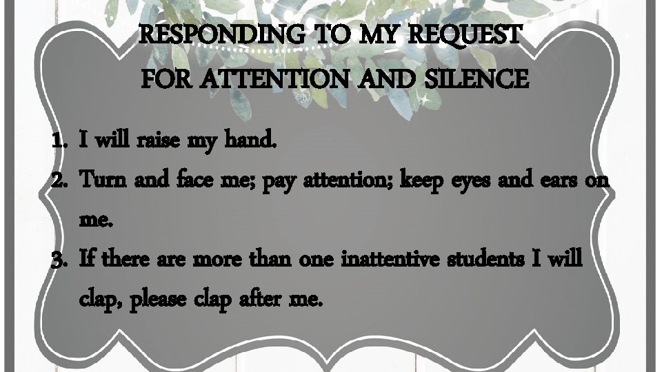 RESPONDING TO MY REQUEST FOR ATTENTION AND SILENCE 1. I will raise my hand. RESPONDING TO MY REQUEST FOR ATTENTION AND SILENCE 1. I will raise my hand.