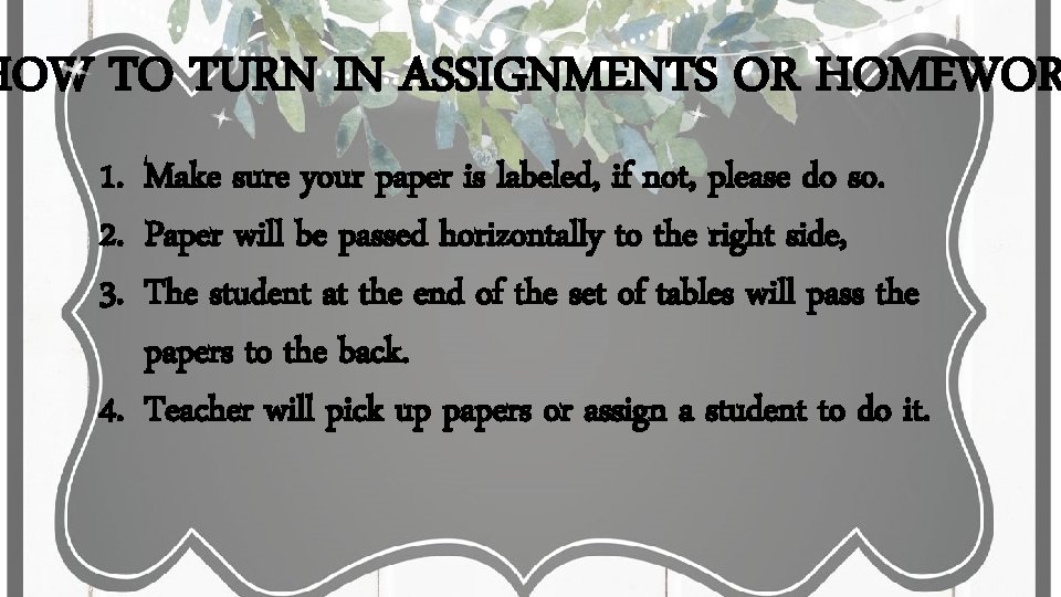 HOW TO TURN IN ASSIGNMENTS OR HOMEWOR 1. Make sure your paper is labeled, HOW TO TURN IN ASSIGNMENTS OR HOMEWOR 1. Make sure your paper is labeled,