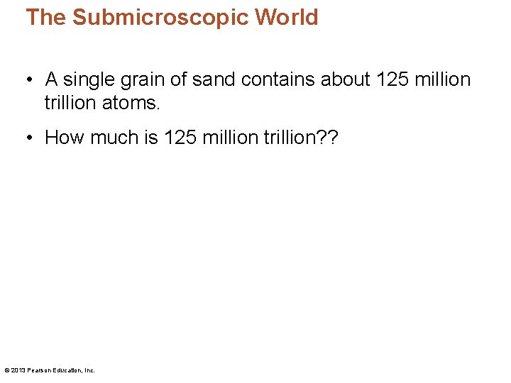The Submicroscopic World • A single grain of sand contains about 125 million trillion
