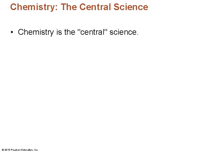 Chemistry: The Central Science • Chemistry is the "central" science. © 2013 Pearson Education,