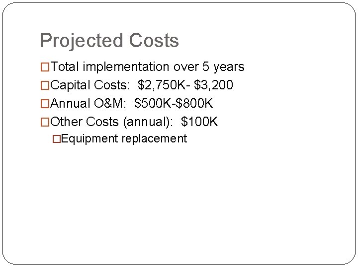 Projected Costs �Total implementation over 5 years �Capital Costs: $2, 750 K- $3, 200