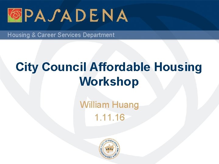 Housing & Career Services Department City Council Affordable Housing Workshop William Huang 1. 16