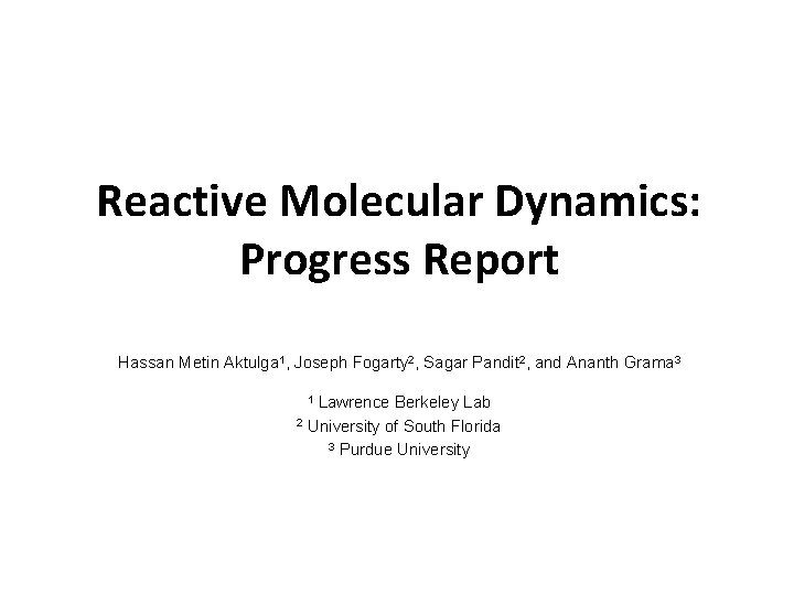 Reactive Molecular Dynamics: Progress Report Hassan Metin Aktulga 1, Joseph Fogarty 2, Sagar Pandit