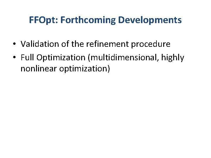 FFOpt: Forthcoming Developments • Validation of the refinement procedure • Full Optimization (multidimensional, highly