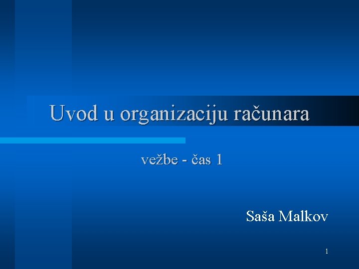 Uvod u organizaciju računara vežbe - čas 1 Saša Malkov 1 