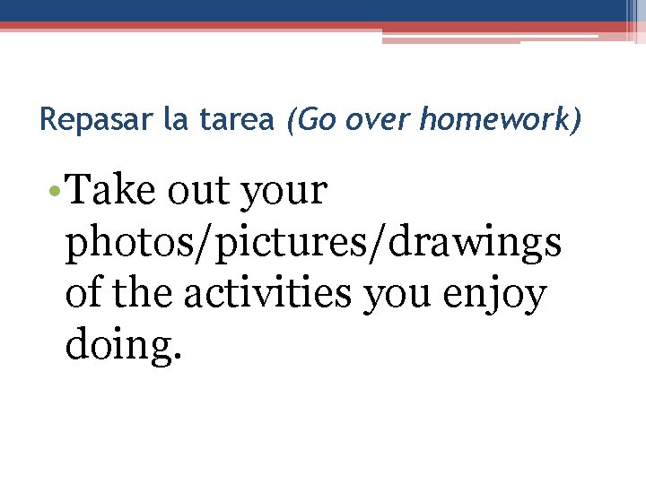 Repasar la tarea (Go over homework) • Take out your photos/pictures/drawings of the activities