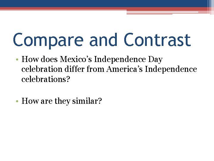 Compare and Contrast • How does Mexico’s Independence Day celebration differ from America’s Independence