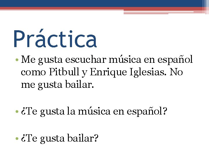 Práctica • Me gusta escuchar música en español como Pitbull y Enrique Iglesias. No