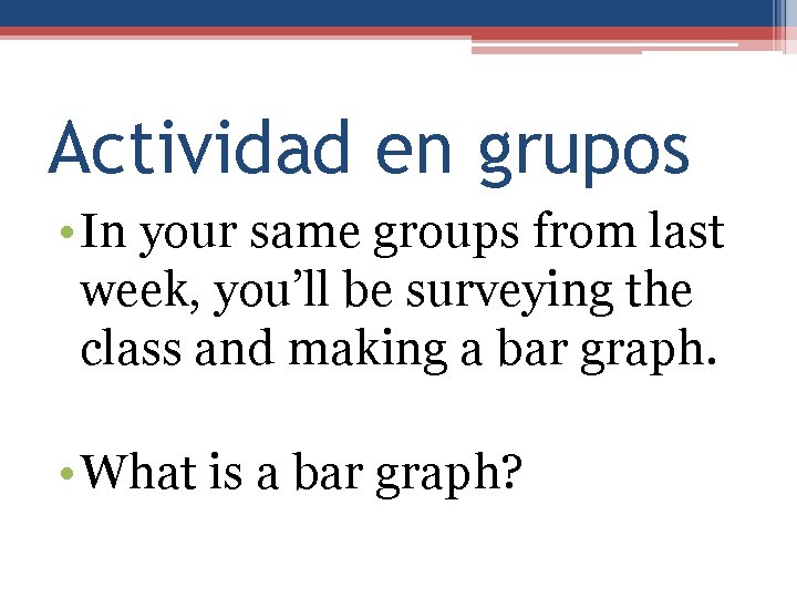 Actividad en grupos • In your same groups from last week, you’ll be surveying