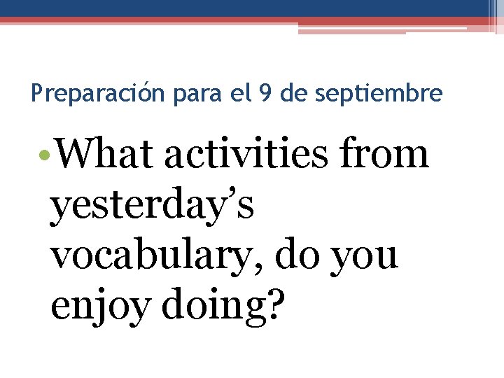 Preparación para el 9 de septiembre • What activities from yesterday’s vocabulary, do you