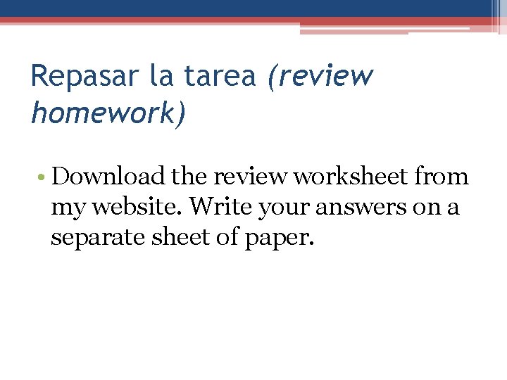 Repasar la tarea (review homework) • Download the review worksheet from my website. Write