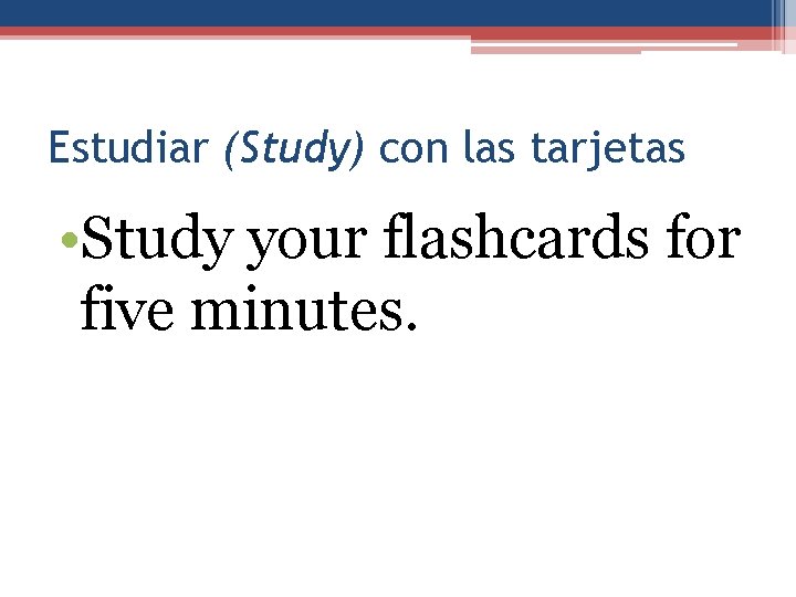 Estudiar (Study) con las tarjetas • Study your flashcards for five minutes. 