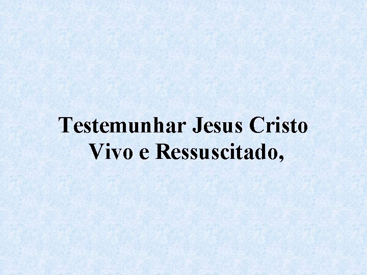 Testemunhar Jesus Cristo Vivo e Ressuscitado, 