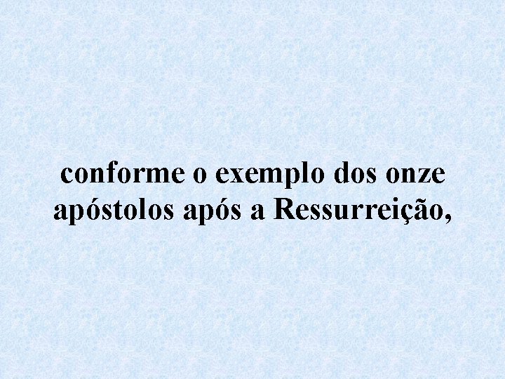 conforme o exemplo dos onze apóstolos após a Ressurreição, 