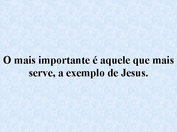 O mais importante é aquele que mais serve, a exemplo de Jesus. 