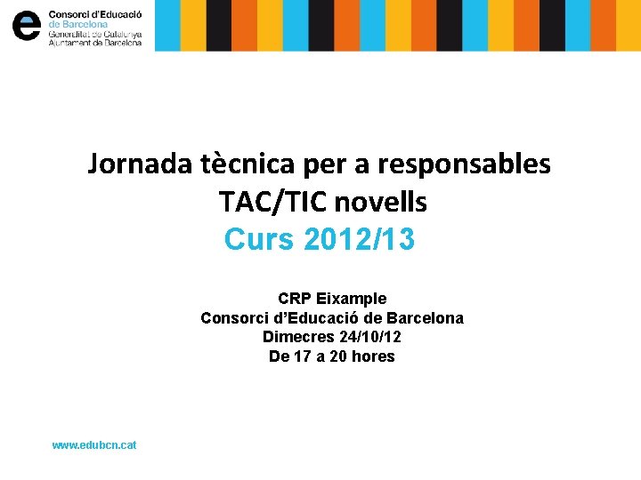 Jornada tècnica per a responsables TAC/TIC novells Curs 2012/13 CRP Eixample Consorci d’Educació de