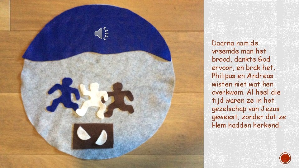 Daarna nam de vreemde man het brood, dankte God ervoor, en brak het. Philipus Daarna nam de vreemde man het brood, dankte God ervoor, en brak het. Philipus