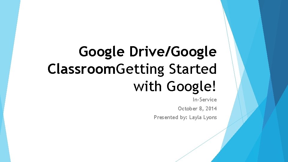 Google Drive/Google Classroom. Getting Started with Google! In-Service October 8, 2014 Presented by: Layla