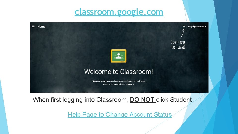 classroom. google. com When first logging into Classroom, DO NOT click Student Help Page