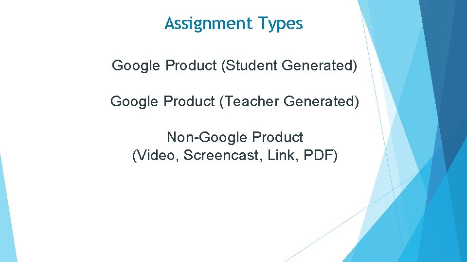 Assignment Types Google Product (Student Generated) Google Product (Teacher Generated) Non-Google Product (Video, Screencast,