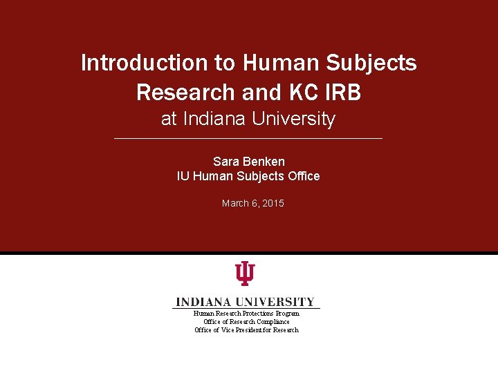 Introduction to Human Subjects Research and KC IRB at Indiana University Sara Benken IU