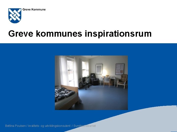 Greve kommunes inspirationsrum Bettina Poulsen / kvalitets- og udviklingskonsulent / Sundhedsteamet Side 1 