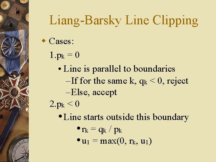 Liang-Barsky Line Clipping w Cases: 1. pk = 0 • Line is parallel to