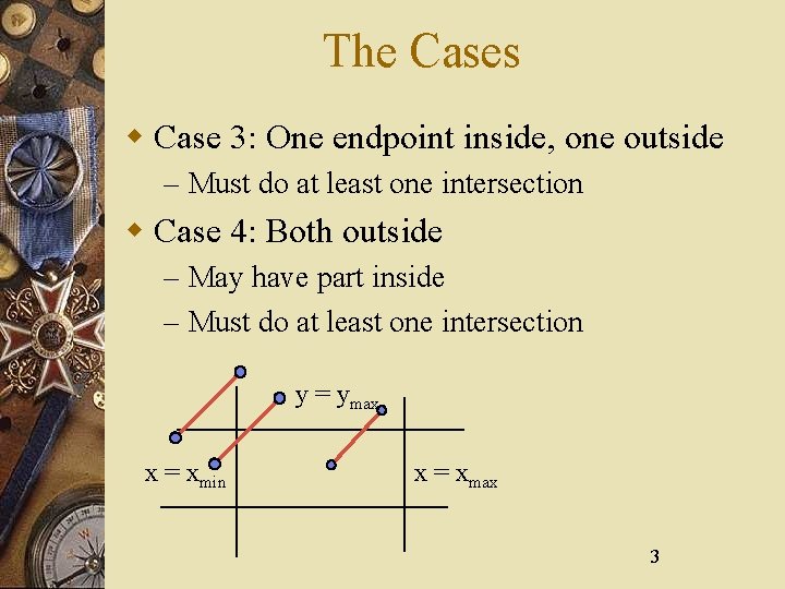 The Cases w Case 3: One endpoint inside, one outside – Must do at