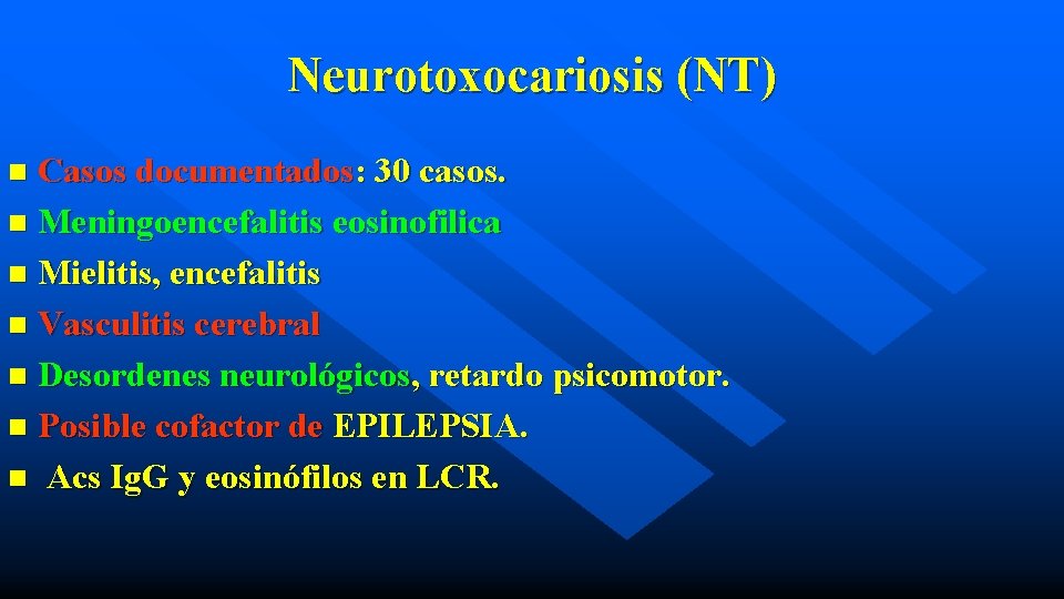 Neurotoxocariosis (NT) Casos documentados: 30 casos. n Meningoencefalitis eosinofilica n Mielitis, encefalitis n Vasculitis