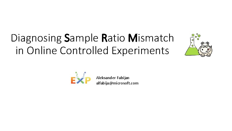 Diagnosing Sample Ratio Mismatch in Online Controlled Experiments Aleksander Fabijan alfabija@microsoft. com 