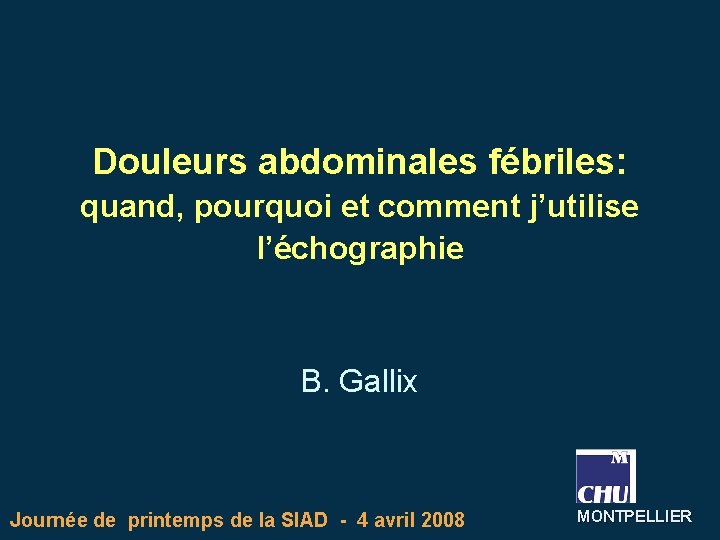 Douleurs abdominales fébriles: quand, pourquoi et comment j’utilise l’échographie B. Gallix Journée de printemps