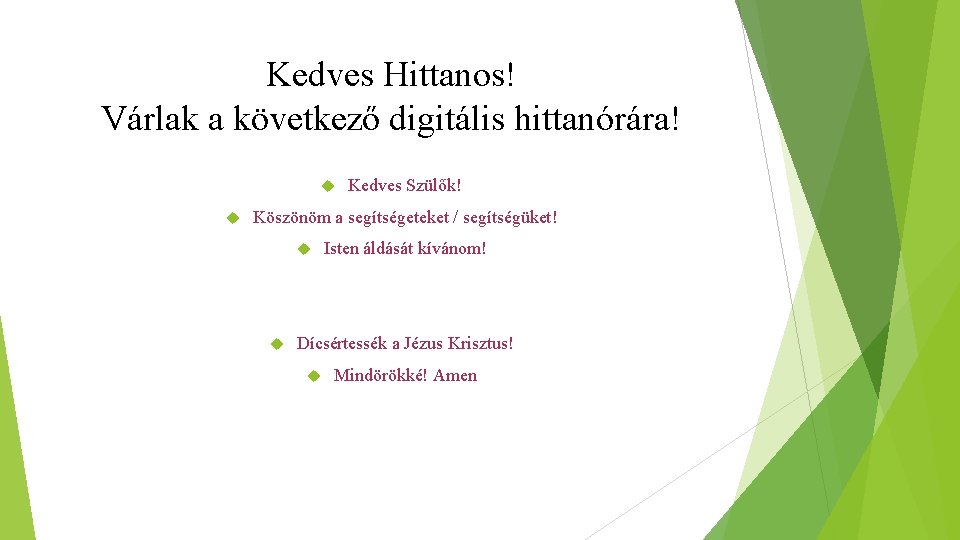 Kedves Hittanos! Várlak a következő digitális hittanórára! Kedves Szülők! Köszönöm a segítségeteket / segítségüket! Kedves Hittanos! Várlak a következő digitális hittanórára! Kedves Szülők! Köszönöm a segítségeteket / segítségüket!