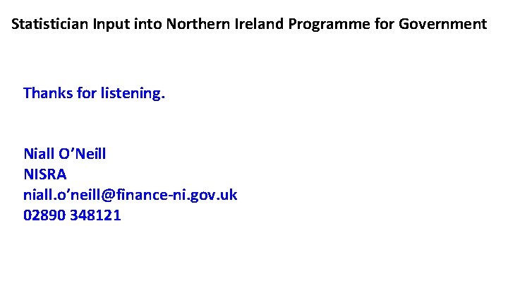 Statistician Input into Northern Ireland Programme for Government Thanks for listening. Niall O’Neill NISRA